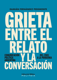 Damián Fernández Pedemonte — Grieta entre el relato y la conversación: Comunicación política argentina, del 2001 a la pandemia