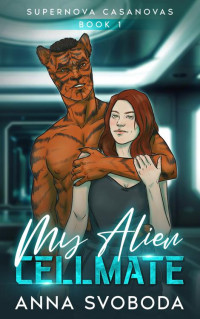 Anna Svoboda — My Alien Cellmate: A Spicy Alien Scifi Romance (Supernova Casanovas Book 1)