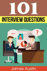 James Austin — Interview Questions: The Ultimate and Most Complete Guide to Interview Questions (perfect answers, tough questions, corporate jobs, strategies, skills, proven answers, tips, tricks and so much more)