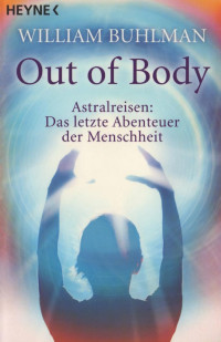 William Buhlmann — Out of Body - Astralreisen: Das letzte Abenteuer der Menschheit