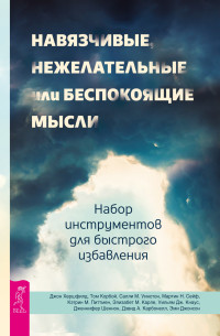 Джон Хершфилд, Том Корбой, Салли М. Уинстон, Мартин Н. Сейф, Кэтрин М. Питтман, Элизабет М. Карле, Уильям Дж. Кнаус, Дженнифер Шеннон, Дэвид А. Карбонелл, Эми Джонсон — Навязчивые, нежелательные или беспокоящие мысли. Набор инструментов для быстрого избавления