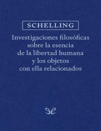 Friedrich Schelling — INVESTIGACIONES FILOSÓFICAS SOBRE LA ESENCIA DE LA LIBERTAD HUMANA Y LOS OBJETOS CON ELLA RELACIONADOS