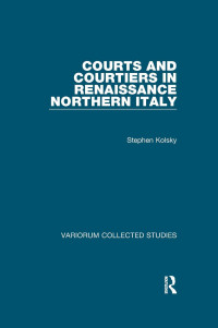 Stephen Kolsky — Courts and Courtiers in Renaissance Northern Italy