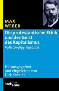 Weber; Max; Kaesler; Dirk — Die protestantische Ethik und der Geist des Kapitalismus: Vollständige Ausgabe