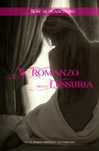 Blanchard, Rose M. — il Romanzo della Lussuria: Un Classico Erotico Vittoriano - Volume I (Italian Edition)