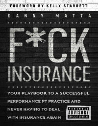 Danny Matta — F*ck Insurance....Your Playbook To a Successful Performance PT Practice and Never Having to Deal With Insurance Again