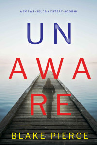 Blake Pierce — Unaware (A Cora Shields Suspense Thriller—Book 8)
