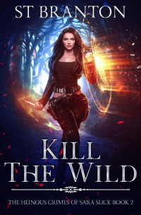 St Branton & CM Raymond & LE Barbant — Kill the Wild (The Heinous Crimes of Sara Slick Book 2)