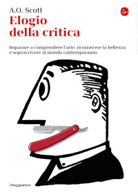 A.O. Scott — Elogio della critica. Imparare a comprendere l'arte, riconoscere la bellezza e sopravvivere al mondo contemporaneo (2017)