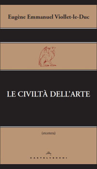 Eugène Emmanuel Viollet & le & Duc — Le civiltà dell'arte (Etcetera) (Italian Edition)