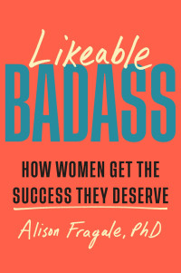 Alison Fragale — Likeable Badass: How Women Get the Success They Deserve