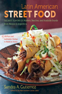 Sandra A. Gutierrez — Latin American Street Food: The Best Flavors of Markets, Beaches, and Roadside Stands From Mexico to Argentina