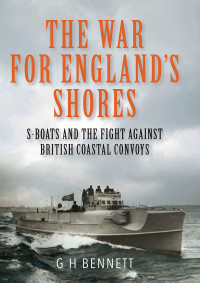 G H Bennett — The War For England’s Shores - S-Boats & The Fight against British Coastal Convoys