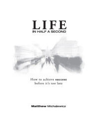 Michalewicz, Matthew — Life in Half a Second: How to Achieve Success Before it's Too Late