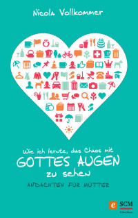 Nicola Vollkommer; — Wie ich lernte, das Chaos mit Gottes Augen zu sehen