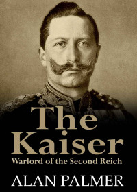 Alan Palmer — The Kaiser: War Lord Of The Second Reich