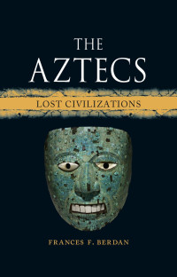 Frances F. Berdan — The Aztecs: Lost Civilizations