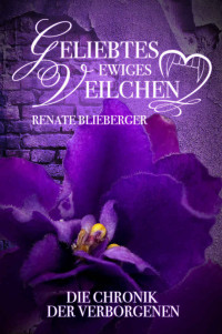 Renate Blieberger — Die Chronik der Verborgenen - Geliebtes ewiges Veilchen (German Edition)
