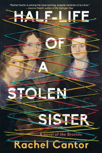 Rachel Cantor — Half-Life of a Stolen Sister: A Novel of the Brontës