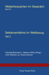 Hrsg. Claudia Bickmann / Markus Wirtz unter Mitarbeit von Viktoria Burkert — Selbstverhältnis im Weltbezug Teil 2 - Weltphilosophien im Gespräch Band 5