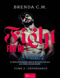 Brenda C.M. — Fight For Me - Tome 2: Dépendance (French Edition)