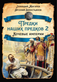 Арсений Александрович Замостьянов & Геннадий Анатольевич Жигарев — Предки наших предков – 2. Кочевые империи