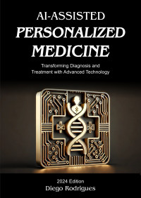 Rodrigues, Diego — AI-ASSISTED PERSONALIZED MEDICINE 2024 Edition - Transforming Diagnosis and Treatment with Advanced Technology