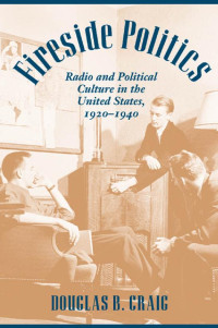 Douglas B. Craig — Fireside Politics: Radio and Political Culture in the United States, 1920-1940