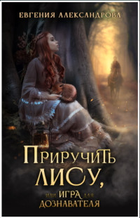 Евгения Александровна Александрова — Приручить Лису, или Игра для дознавателя