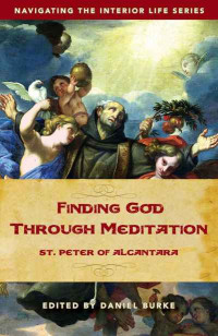 Daniel Burke — Finding God Through Meditation: St. Peter of Alcantara (Navigating the Interior Life)
