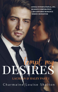 Shelton, Charmaine Louise — Tempt My Desires Lachlan & Haley Part I: STEELE International, Inc. - Jackson Corporation A Billionaires Romance Series Crossover Book 1