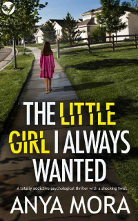 Anya Mora — The Little Girl I Always Wanted: A totally addictive psychological thriller with a shocking twist (Unputdownable Psychological Thrillers)