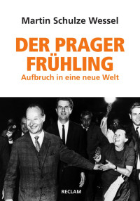 Martin Schulze Wessel — Der Prager Frühling. Aufbruch in eine neue Welt