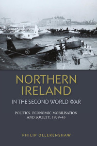 Philip Ollerenshaw — Northern Ireland in the Second World War: Politics, economic mobilisation and society, 1939–45