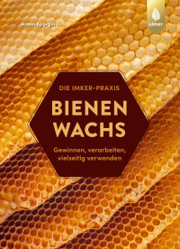 Armin Spürgin — Bienenwachs. Gewinnen, verarbeiten, vielseitig verwenden