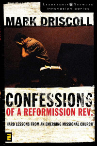 Mark Driscoll; — Confessions of a Reformission Rev.