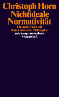 Christoph Horn — Nichtideale Normativität - Ein neuer Blick auf Kants politische Philosophie