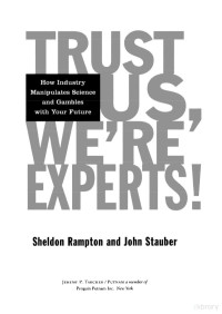 Rampton & Stauber — Trust Us, We're Experts! How Industry Manipulates Science and Gambles with Your Future (2001)