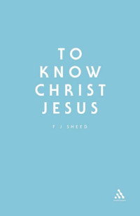 Frank J. Sheed; — To Know Christ Jesus