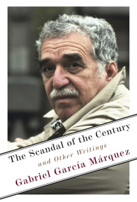 Gabriel Garca Mrquez; — The Scandal of the Century: And Other Writings