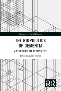 James Rupert Fletcher — The Biopolitics of Dementia: A Neurocritical Perspective