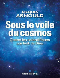 Jacques Arnould — Sous le voile du cosmos : Quand les scientifiques parlent de Dieu (ESSAIS DOC.) (French Edition)