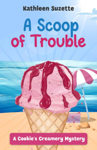 Kathleen Suzette — A Scoop of Trouble: A Cookie's Creamery Mystery