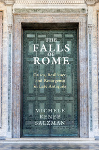 Michele Renee Salzman — The Falls of Rome: Crises, Resilience, and Resurgence in Late Antiquity