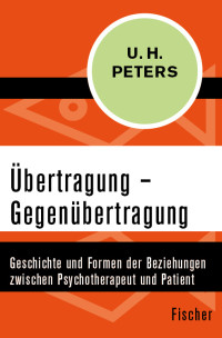 Uwe Henrik Peters — Übertragung – Gegenübertragung. Geschichte und Formen der Beziehungen zwischen Psychotherapeut und Patient