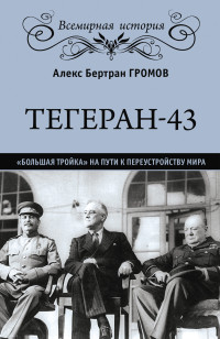 Алекс Бертран Громов — Тегеран-43. «Большая тройка» на пути к переустройству мира