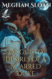 Meghan Sloan — Disguised Desires of a Scarred Duke: A Historical Regency Romance Novel