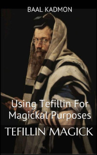 Baal Kadmon — Tefillin Magick: Using Tefillin For Magickal Purposes (Jewish Magick Book 1)