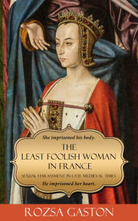 Rozsa Gaston — The Least Foolish Woman in France: Sexual Harassment in Late Medieval Times