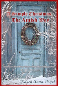 Karen Anna Vogel — A Simple Christmas The Amish Way